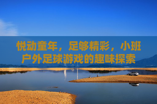 悦动童年,足够精彩,小班户外足球游戏的趣味探索