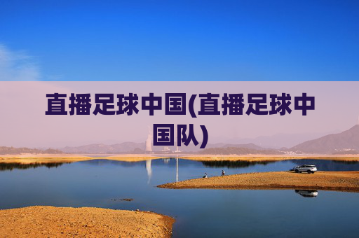 直播足球中国(直播足球中国队)