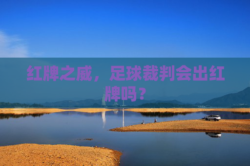 红牌之威，足球裁判会出红牌吗？