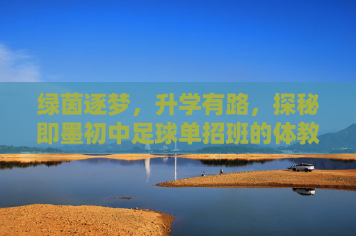 绿茵逐梦,升学有路,探秘即墨初中足球单招班的体教融合之路