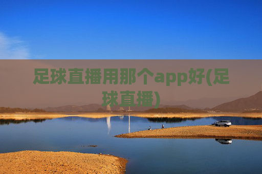 足球直播用那个app好(足球直播)