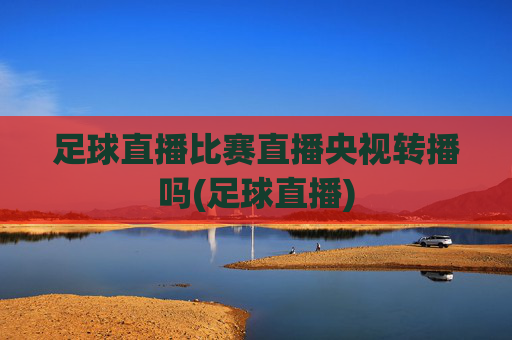 足球直播比赛直播央视转播吗(足球直播)