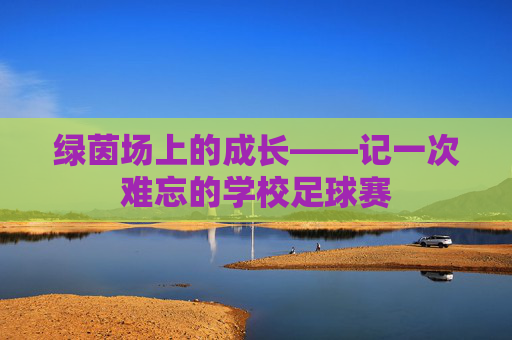 绿茵场上的成长——记一次难忘的学校足球赛