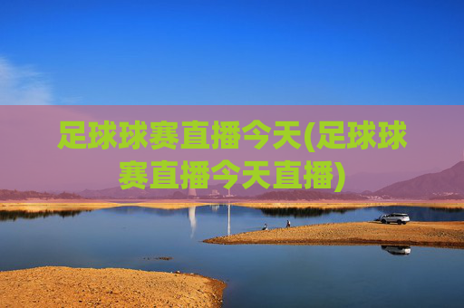 足球球赛直播今天(足球球赛直播今天直播)