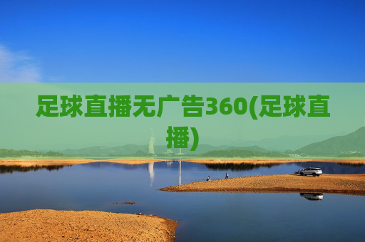 足球直播无广告360(足球直播)