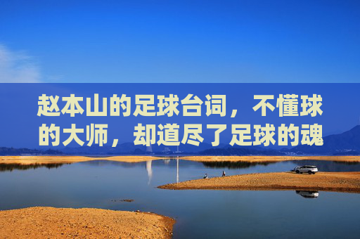 赵本山的足球台词,不懂球的大师,却道尽了足球的魂
