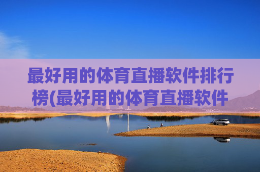 最好用的体育直播软件排行榜(最好用的体育直播软件排行榜前十名)
