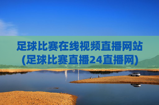 足球比赛在线视频直播网站(足球比赛直播24直播网)