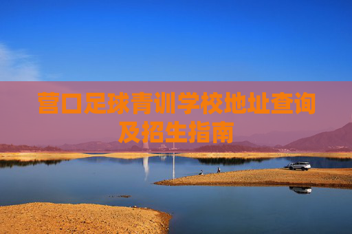 营口足球青训学校地址查询及招生指南