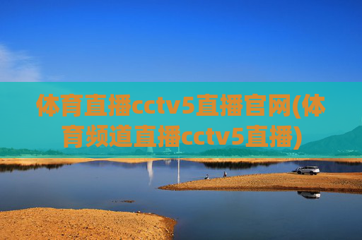 体育直播cctv5直播官网(体育频道直播cctv5直播)