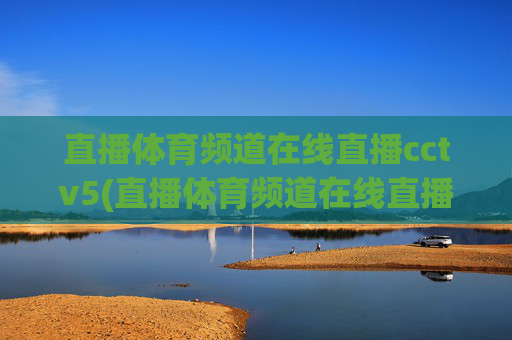 直播体育频道在线直播cctv5(直播体育频道在线直播cctv5)