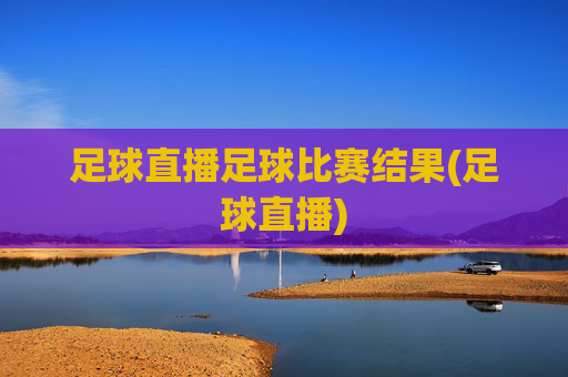 足球直播足球比赛结果(足球直播)