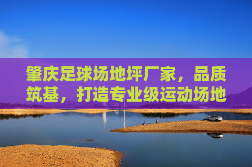 肇庆足球场地坪厂家,品质筑基,打造专业级运动场地