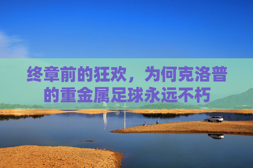 终章前的狂欢，为何克洛普的重金属足球永远不朽