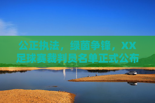 公正执法，绿茵争锋，XX足球赛裁判员名单正式公布