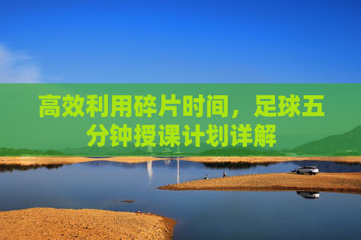 高效利用碎片时间，足球五分钟授课计划详解