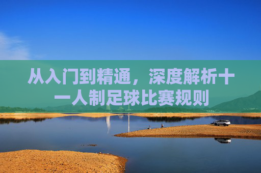 从入门到精通,深度解析十一人制足球比赛规则
