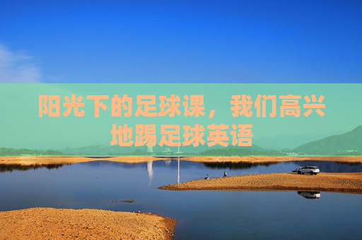 阳光下的足球课，我们高兴地踢足球英语