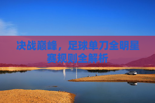 决战巅峰,足球单刀全明星赛规则全解析