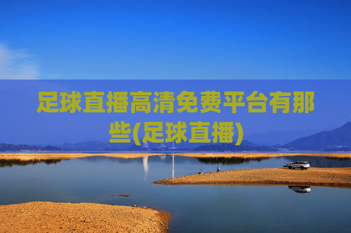 足球直播高清免费平台有那些(足球直播)