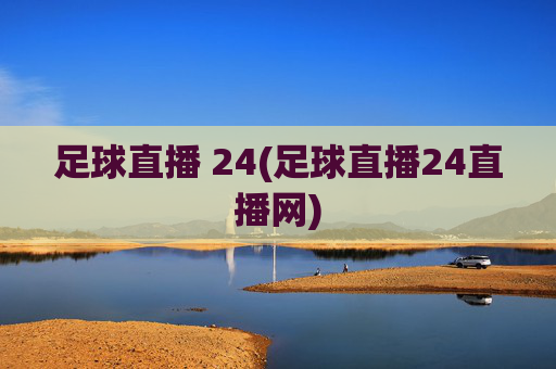 足球直播 24(足球直播24直播网)