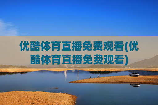 优酷体育直播免费观看(优酷体育直播免费观看)