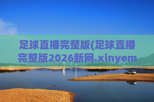足球直播完整版(足球直播完整版2026新网.xinyemian.中国)(1)