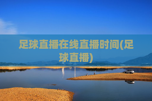 足球直播在线直播时间(足球直播)