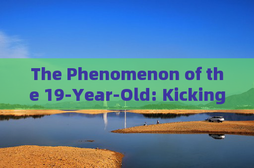 The Phenomenon of the 19-Year-Old: Kicking Dreams into Reality