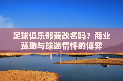 足球俱乐部要改名吗?商业赞助与球迷情怀的博弈