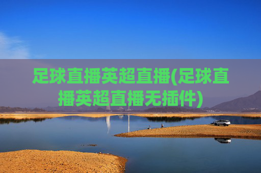足球直播英超直播(足球直播英超直播无插件)