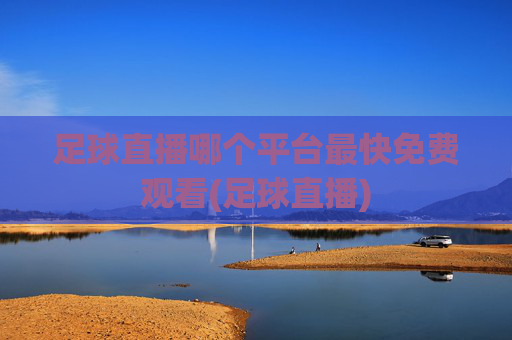 足球直播哪个平台最快免费观看(足球直播)