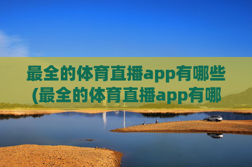 最全的体育直播app有哪些(最全的体育直播app有哪些软件)