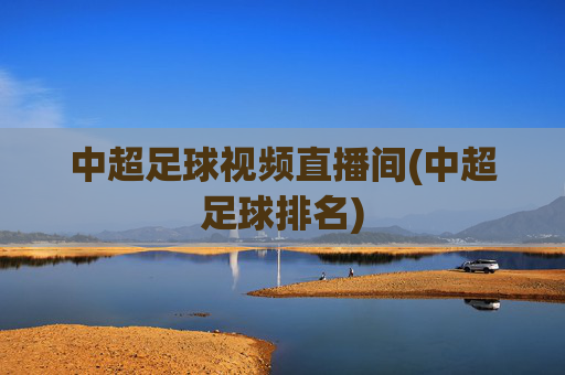 中超足球视频直播间(中超足球排名)