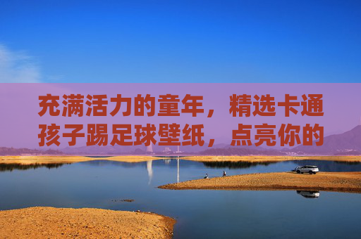 充满活力的童年,精选卡通孩子踢足球壁纸,点亮你的屏幕