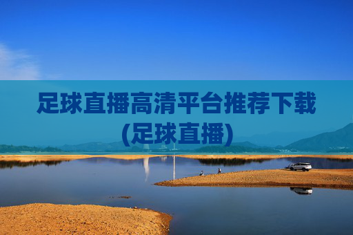 足球直播高清平台推荐下载(足球直播)