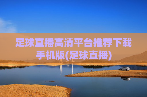 足球直播高清平台推荐下载手机版(足球直播)