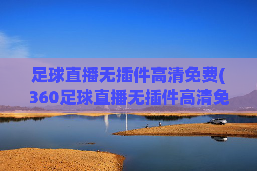 足球直播无插件高清免费(360足球直播无插件高清免费)(1)(2)