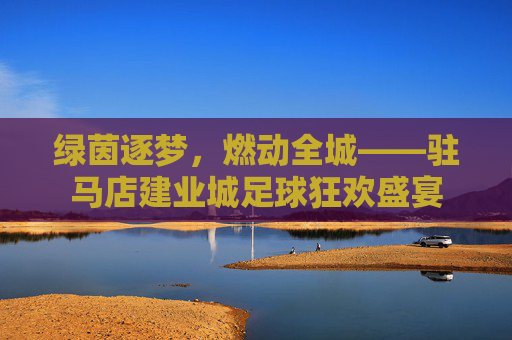 绿茵逐梦,燃动全城——驻马店建业城足球狂欢盛宴