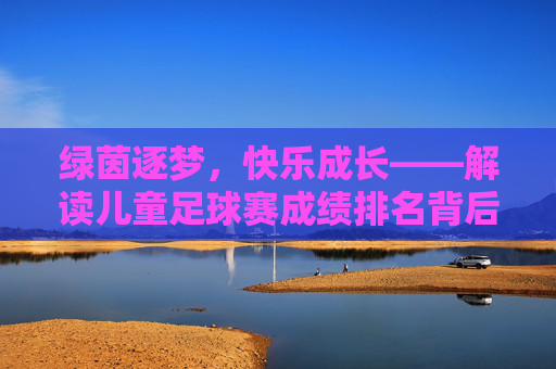 绿茵逐梦,快乐成长——解读儿童足球赛成绩排名背后的故事