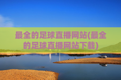 最全的足球直播网站(最全的足球直播网站下载)
