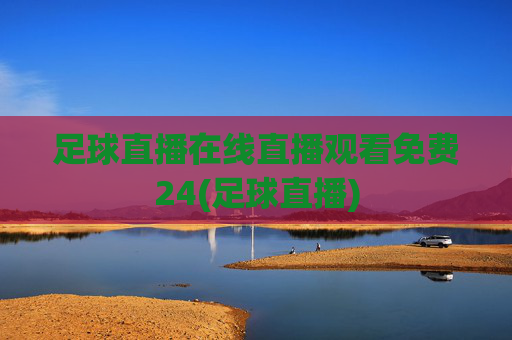 足球直播在线直播观看免费24(足球直播)