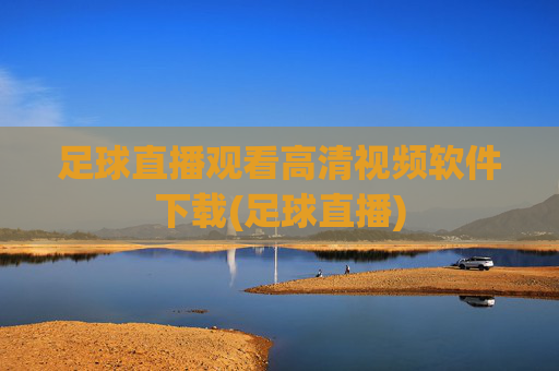 足球直播观看高清视频软件下载(足球直播)