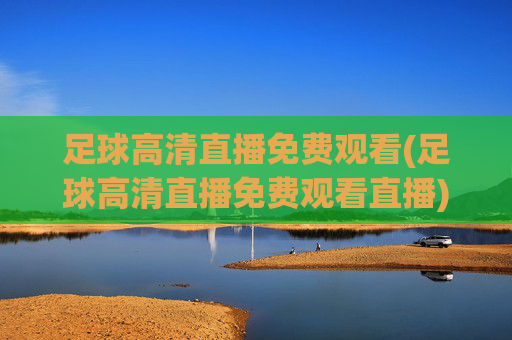 足球高清直播免费观看(足球高清直播免费观看直播)