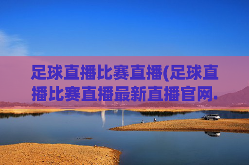 足球直播比赛直播(足球直播比赛直播最新直播官网.权威网.org)(1)