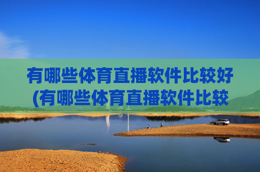 有哪些体育直播软件比较好(有哪些体育直播软件比较好用)