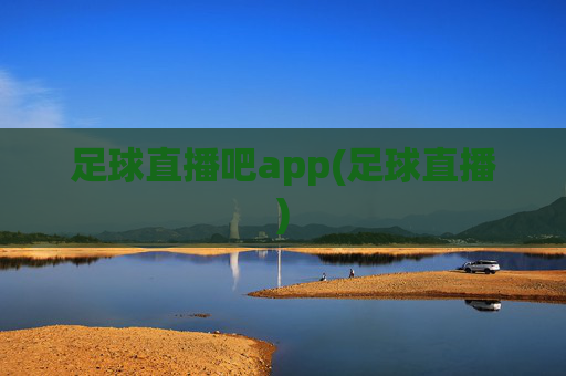 足球直播吧app(足球直播)