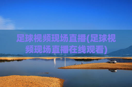 足球视频现场直播(足球视频现场直播在线观看)