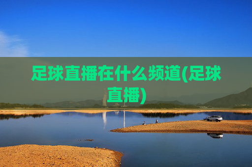 足球直播在什么频道(足球直播)