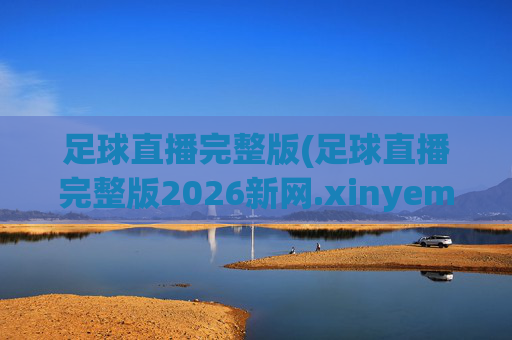 足球直播完整版(足球直播完整版2026新网.xinyemian.中国)